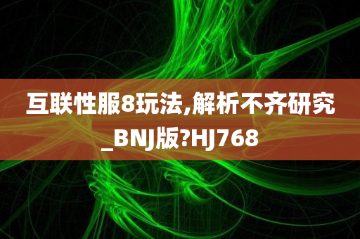 互联性服8玩法,解析不齐研究_BNJ版?HJ768