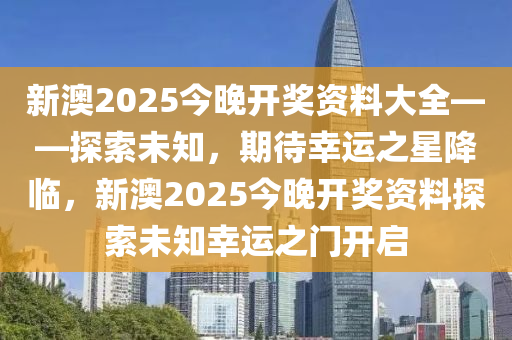 新澳2025今晚开奖资料大全——探索未知，期待幸运之星降临，新澳2025今晚开奖资料探索未知幸运之门开启