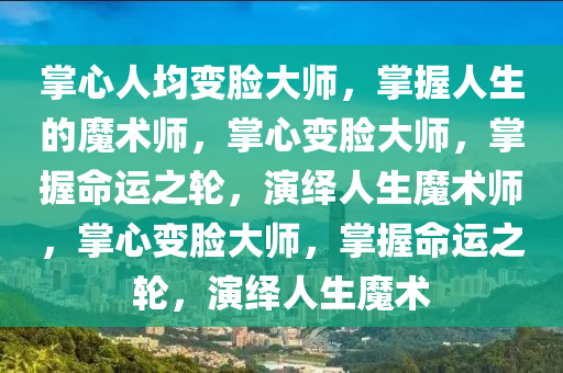掌心人均变脸大师，掌握人生的魔术师，掌心变脸大师，掌握命运之轮，演绎人生魔术师，掌心变脸大师，掌握命运之轮，演绎人生魔术