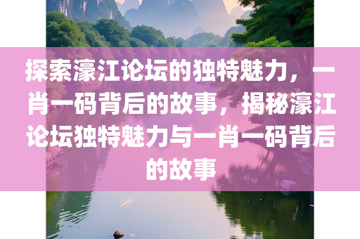 探索濠江论坛的独特魅力，一肖一码背后的故事，揭秘濠江论坛独特魅力与一肖一码背后的故事