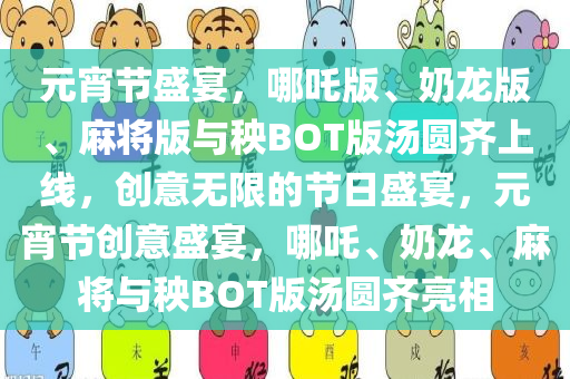 元宵节盛宴，哪吒版、奶龙版、麻将版与秧BOT版汤圆齐上线，创意无限的节日盛宴，元宵节创意盛宴，哪吒、奶龙、麻将与秧BOT版汤圆齐亮相
