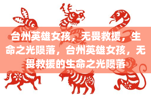 台州英雄女孩，无畏救援，生命之光陨落，台州英雄女孩，无畏救援的生命之光陨落