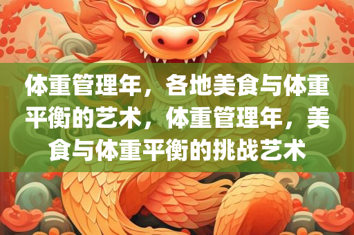 体重管理年，各地美食与体重平衡的艺术，体重管理年，美食与体重平衡的挑战艺术