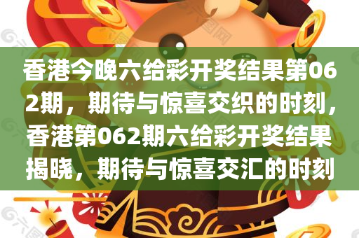 香港今晚六给彩开奖结果第062期，期待与惊喜交织的时刻，香港第062期六给彩开奖结果揭晓，期待与惊喜交汇的时刻