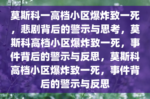 莫斯科一高档小区爆炸致一死，悲剧背后的警示与思考，莫斯科高档小区爆炸致一死，事件背后的警示与反思，莫斯科高档小区爆炸致一死，事件背后的警示与反思