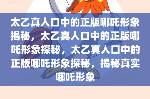 太乙真人口中的正版哪吒形象揭秘，太乙真人口中的正版哪吒形象探秘，太乙真人口中的正版哪吒形象探秘，揭秘真实哪吒形象