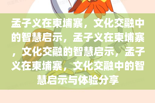 孟子义在柬埔寨，文化交融中的智慧启示，孟子义在柬埔寨，文化交融的智慧启示，孟子义在柬埔寨，文化交融中的智慧启示与体验分享