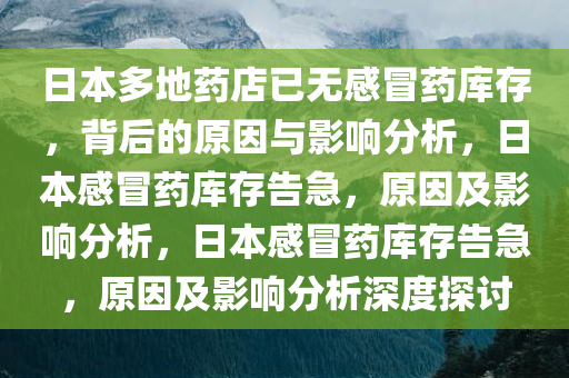 日本多地药店已无感冒药库存，背后的原因与影响分析，日本感冒药库存告急，原因及影响分析，日本感冒药库存告急，原因及影响分析深度探讨
