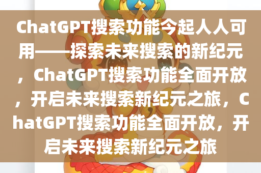 ChatGPT搜索功能今起人人可用——探索未来搜索的新纪元，ChatGPT搜索功能全面开放，开启未来搜索新纪元之旅，ChatGPT搜索功能全面开放，开启未来搜索新纪元之旅