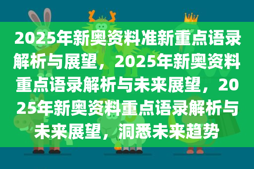 2025年新奥资料准新重点语录解析与展望，2025年新奥资料重点语录解析与未来展望，2025年新奥资料重点语录解析与未来展望，洞悉未来趋势