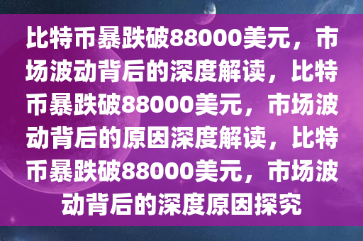 比特币暴跌破88000美元，市场波动背后的深度解读，比特币暴跌破88000美元，市场波动背后的原因深度解读，比特币暴跌破88000美元，市场波动背后的深度原因探究