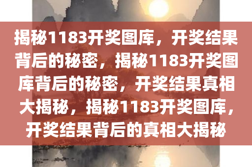 揭秘1183开奖图库，开奖结果背后的秘密，揭秘1183开奖图库背后的秘密，开奖结果真相大揭秘，揭秘1183开奖图库，开奖结果背后的真相大揭秘