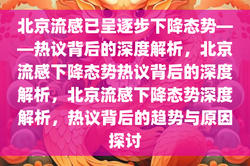 北京流感已呈逐步下降态势——热议背后的深度解析，北京流感下降态势热议背后的深度解析，北京流感下降态势深度解析，热议背后的趋势与原因探讨