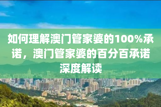 如何理解澳门管家婆的100%承诺，澳门管家婆的百分百承诺深度解读