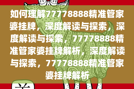 如何理解77778888精准管家婆挂牌，深度解读与探索，深度解读与探索，77778888精准管家婆挂牌解析，深度解读与探索，77778888精准管家婆挂牌解析