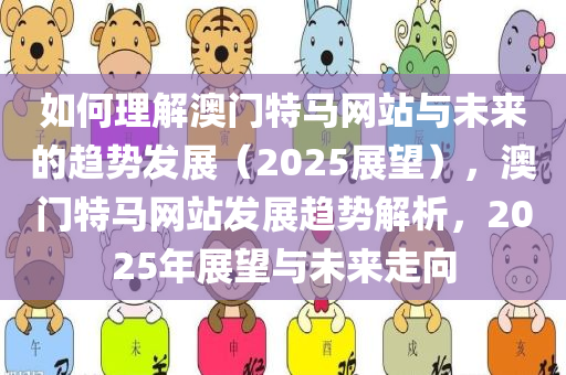 如何理解澳门特马网站与未来的趋势发展（2025展望），澳门特马网站发展趋势解析，2025年展望与未来走向
