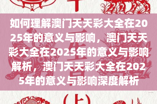 如何理解澳门天天彩大全在2025年的意义与影响，澳门天天彩大全在2025年的意义与影响解析，澳门天天彩大全在2025年的意义与影响深度解析