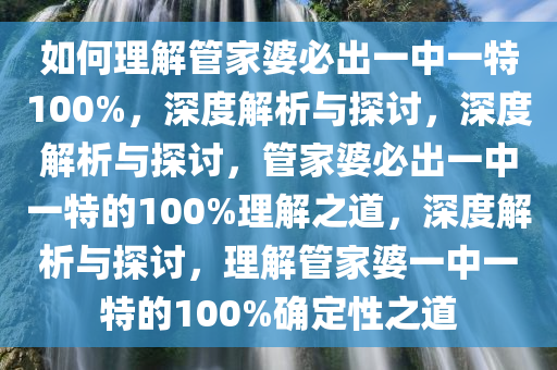 如何理解管家婆必出一中一特100%，深度解析与探讨，深度解析与探讨，管家婆必出一中一特的100%理解之道，深度解析与探讨，理解管家婆一中一特的100%确定性之道