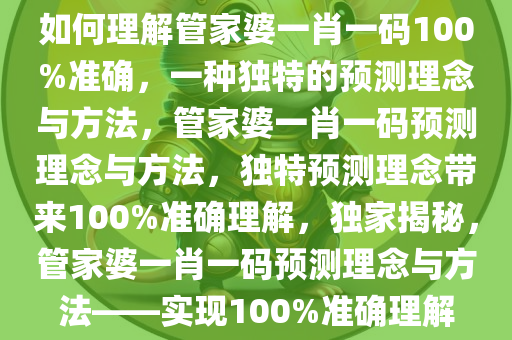 如何理解管家婆一肖一码100%准确，一种独特的预测理念与方法，管家婆一肖一码预测理念与方法，独特预测理念带来100%准确理解，独家揭秘，管家婆一肖一码预测理念与方法——实现100%准确理解