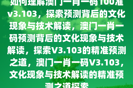 如何理解澳门一肖一码100准v3.103，探索预测背后的文化现象与技术解读，澳门一肖一码预测背后的文化现象与技术解读，探索V3.103的精准预测之道，澳门一肖一码V3.103，文化现象与技术解读的精准预测之道探索