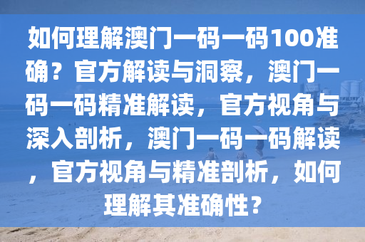 如何理解澳门一码一码100准确？官方解读与洞察，澳门一码一码精准解读，官方视角与深入剖析，澳门一码一码解读，官方视角与精准剖析，如何理解其准确性？
