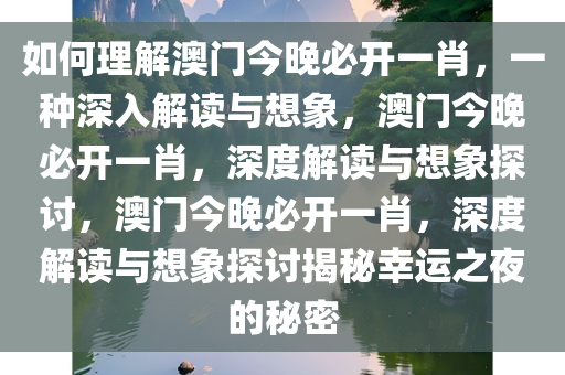如何理解澳门今晚必开一肖，一种深入解读与想象，澳门今晚必开一肖，深度解读与想象探讨，澳门今晚必开一肖，深度解读与想象探讨揭秘幸运之夜的秘密