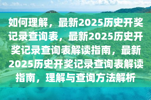 如何理解，最新2025历史开奖记录查询表，最新2025历史开奖记录查询表解读指南，最新2025历史开奖记录查询表解读指南，理解与查询方法解析