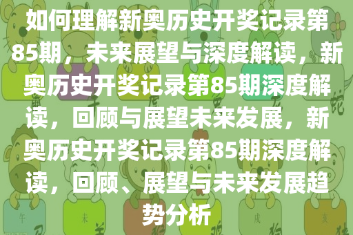 如何理解新奥历史开奖记录第85期，未来展望与深度解读，新奥历史开奖记录第85期深度解读，回顾与展望未来发展，新奥历史开奖记录第85期深度解读，回顾、展望与未来发展趋势分析