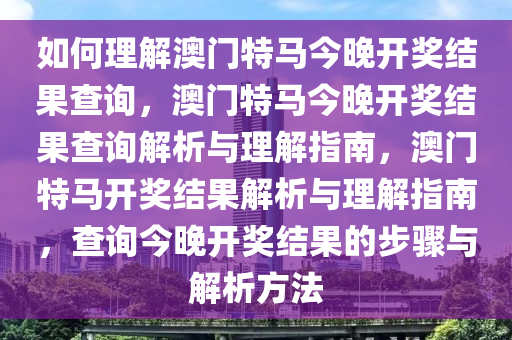 如何理解澳门特马今晚开奖结果查询，澳门特马今晚开奖结果查询解析与理解指南，澳门特马开奖结果解析与理解指南，查询今晚开奖结果的步骤与解析方法