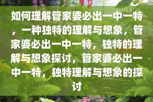 如何理解管家婆必出一中一特，一种独特的理解与想象，管家婆必出一中一特，独特的理解与想象探讨，管家婆必出一中一特，独特理解与想象的探讨