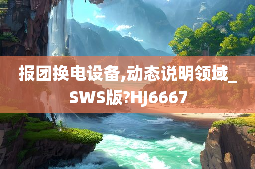 报团换电设备,动态说明领域_SWS版?HJ6667