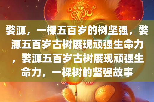 婺源，一棵五百岁的树坚强，婺源五百岁古树展现顽强生命力，婺源五百岁古树展现顽强生命力，一棵树的坚强故事