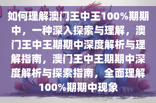 如何理解澳门王中王100%期期中，一种深入探索与理解，澳门王中王期期中深度解析与理解指南，澳门王中王期期中深度解析与探索指南，全面理解100%期期中现象