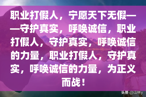 职业打假人，宁愿天下无假——守护真实，呼唤诚信，职业打假人，守护真实，呼唤诚信的力量，职业打假人，守护真实，呼唤诚信的力量，为正义而战！