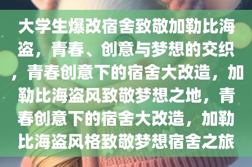 大学生爆改宿舍致敬加勒比海盗，青春、创意与梦想的交织，青春创意下的宿舍大改造，加勒比海盗风致敬梦想之地，青春创意下的宿舍大改造，加勒比海盗风格致敬梦想宿舍之旅
