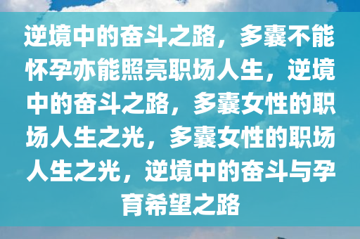 逆境中的奋斗之路，多囊不能怀孕亦能照亮职场人生，逆境中的奋斗之路，多囊女性的职场人生之光，多囊女性的职场人生之光，逆境中的奋斗与孕育希望之路