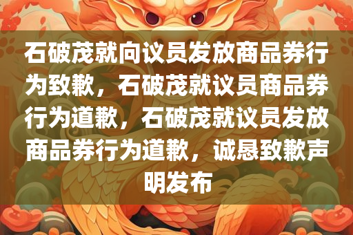 石破茂就向议员发放商品券行为致歉，石破茂就议员商品券行为道歉，石破茂就议员发放商品券行为道歉，诚恳致歉声明发布