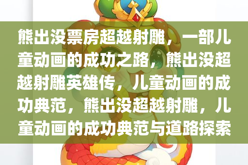 熊出没票房超越射雕，一部儿童动画的成功之路，熊出没超越射雕英雄传，儿童动画的成功典范，熊出没超越射雕，儿童动画的成功典范与道路探索