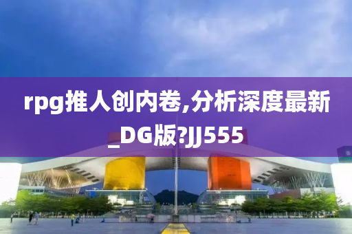 rpg推人创内卷,分析深度最新_DG版?JJ555