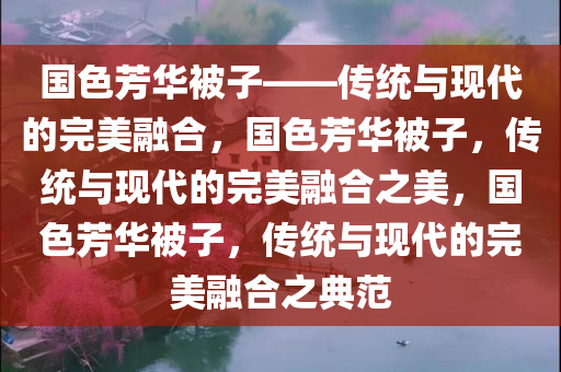 国色芳华被子——传统与现代的完美融合，国色芳华被子，传统与现代的完美融合之美，国色芳华被子，传统与现代的完美融合之典范