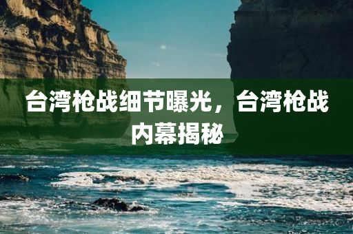 台湾枪战细节曝光，台湾枪战内幕揭秘，台湾枪战内幕揭秘，细节曝光引发关注热议