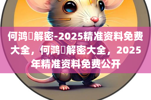 何鸿燊解密-2025精准资料免费大全，何鸿燊解密大全，2025年精准资料免费公开，何鸿燊解密大全，2025年精准资料免费公开揭秘