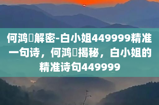 何鸿燊解密-白小姐449999精准一句诗，何鸿燊揭秘，白小姐的精准诗句449999，何鸿燊揭秘白小姐精准诗句449999，神秘预言解密