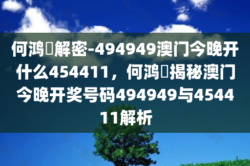 何鸿燊解密-494949澳门今晚开什么454411，何鸿燊揭秘澳门今晚开奖号码494949与454411解析，何鸿燊解密澳门今晚开奖号码，494949与454411解析揭秘