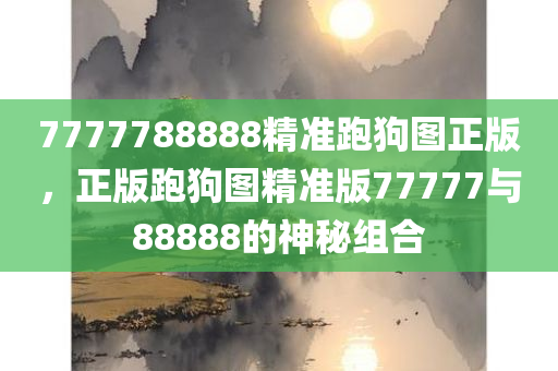 7777788888精准跑狗图正版，正版跑狗图精准版77777与88888的神秘组合，正版跑狗图精准版，神秘组合77777与88888