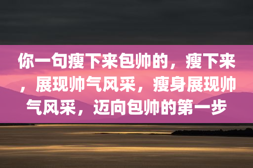 你一句瘦下来包帅的