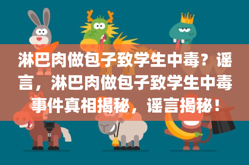 淋巴肉做包子致学生中毒？谣言，淋巴肉做包子致学生中毒事件真相揭秘，谣言揭秘！，淋巴肉做包子事件真相揭秘，学生中毒是谣言还是真实事件？