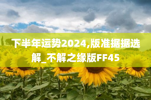 下半年运势2024,版准据据选解_不解之缘版FF45