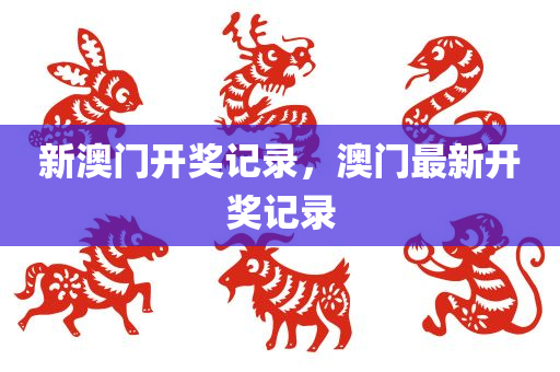 新澳门开奖记录，澳门最新开奖记录