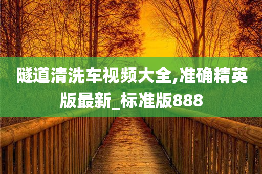 隧道清洗车视频大全,准确精英版最新_标准版888
